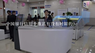 中国银行信用卡激活有没有时限的？