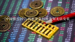 [中国银行]中行网银安全控件为何无法安装