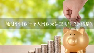通过中国银行个人网银无法查询到贷款信息的原因是什么？
