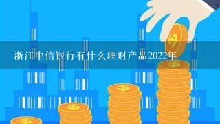 浙江中信银行有什么理财产品2022年