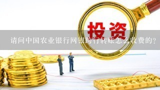 请问中国农业银行网银跨行转账怎么收费的？