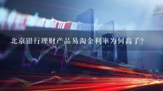 北京银行理财产品易淘金利率为何高了?