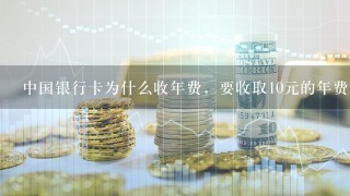 中国银行卡为什么收年费，要收取10元的年费？