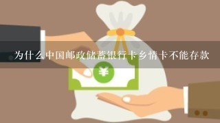 为什么中国邮政储蓄银行卡乡情卡不能存款
