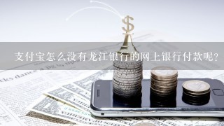 支付宝怎么没有龙江银行的网上银行付款呢？