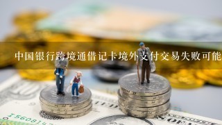 中国银行跨境通借记卡境外支付交易失败可能是什么原因？